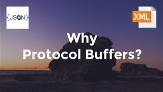 Why
Protocol Buffers?
 