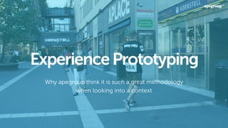 ExperiencePrototyping
Why apegroup think it is such a great methodology
when looking into a context
 