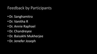 Feedback by Participants
• Dr. Sanghamitra
• Dr. Vanitha R
• Dr. Annie Raphael
• Dr. Chandreyee
• Dr. Baisakhi Mukherjee
• Dr. Jenefer Joseph
 