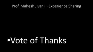 Prof. Mahesh Jivani – Experience Sharing
•Vote of Thanks
 