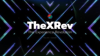 The Experience Revolution
TheXRev
F E L I P E C A R O É
 