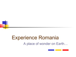 Experience Romania
A place of wonder on Earth…

 
