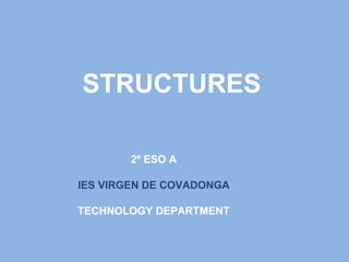 STRUCTURES
2º ESO A
IES VIRGEN DE COVADONGA
TECHNOLOGY DEPARTMENT
 