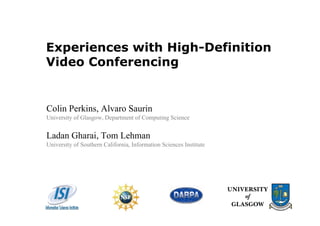 Experiences with High-Definition
Video Conferencing


Colin Perkins, Alvaro Saurin
University of Glasgow, Department of Computing Science


Ladan Gharai, Tom Lehman
University of Southern California, Information Sciences Institute
 