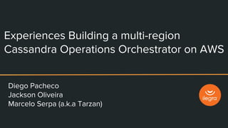 Diego Pacheco
Jackson Oliveira
Marcelo Serpa (a.k.a Tarzan)
Experiences Building a multi-region
Cassandra Operations Orchestrator on AWS
 
