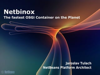Netbinox
The fastest OSGi Container on the Planet
Jaroslav Tulach
NetBeans Platform Architect
 