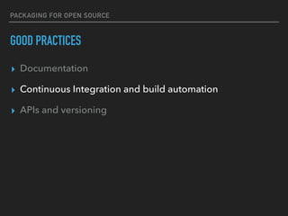 PACKAGING FOR OPEN SOURCE
CONTINUOUS INTEGRATION AND BUILD AUTOMATION
▸ Continuous integration:
▸ Always be merging into a...