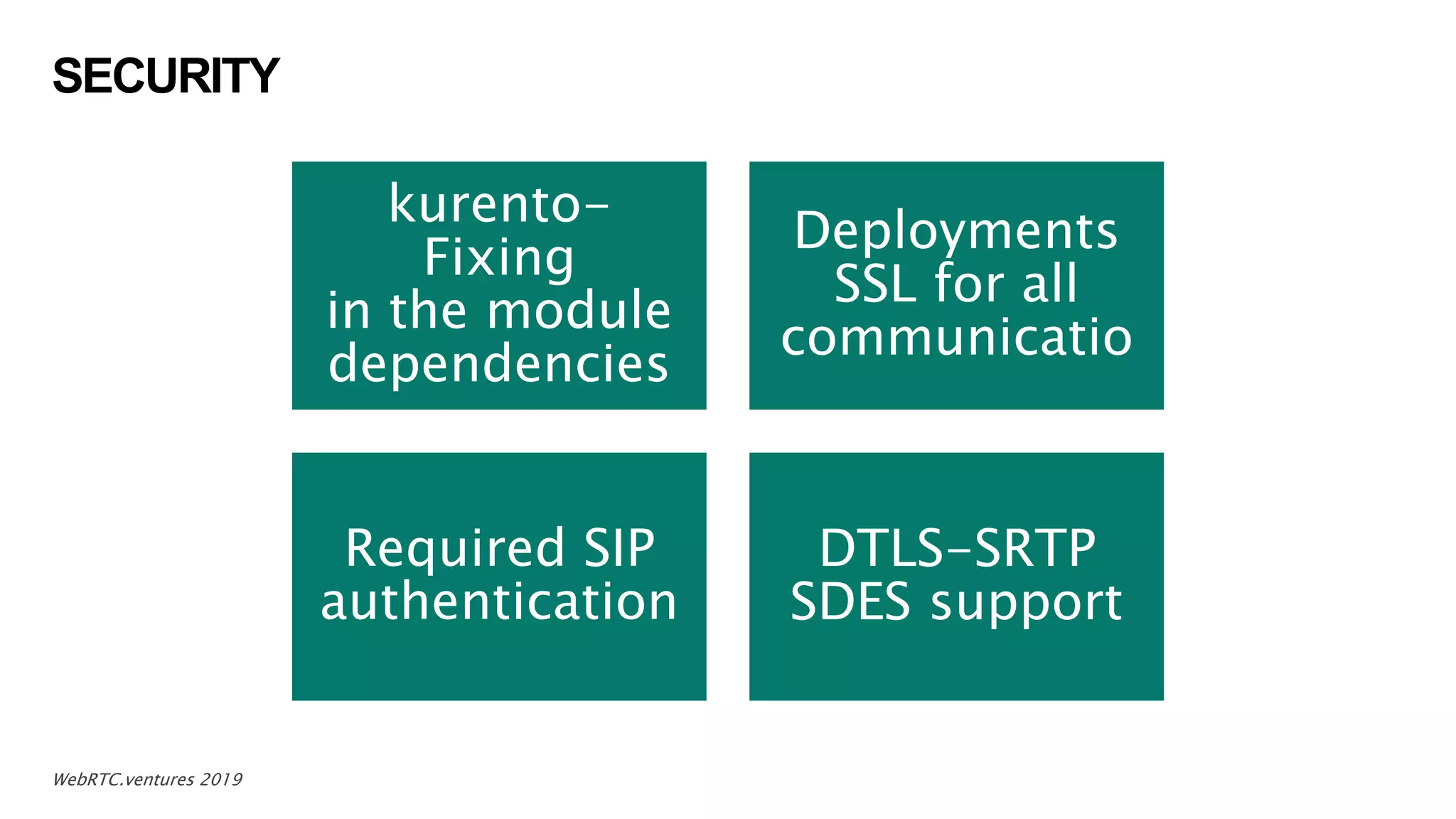 SECURITY
15WebRTC.ventures 2019
kurento-
Fixing
in the module
dependencies
Deployments
SSL for all
communicatio
Required SIP
authentication
DTLS-SRTP
SDES support
 