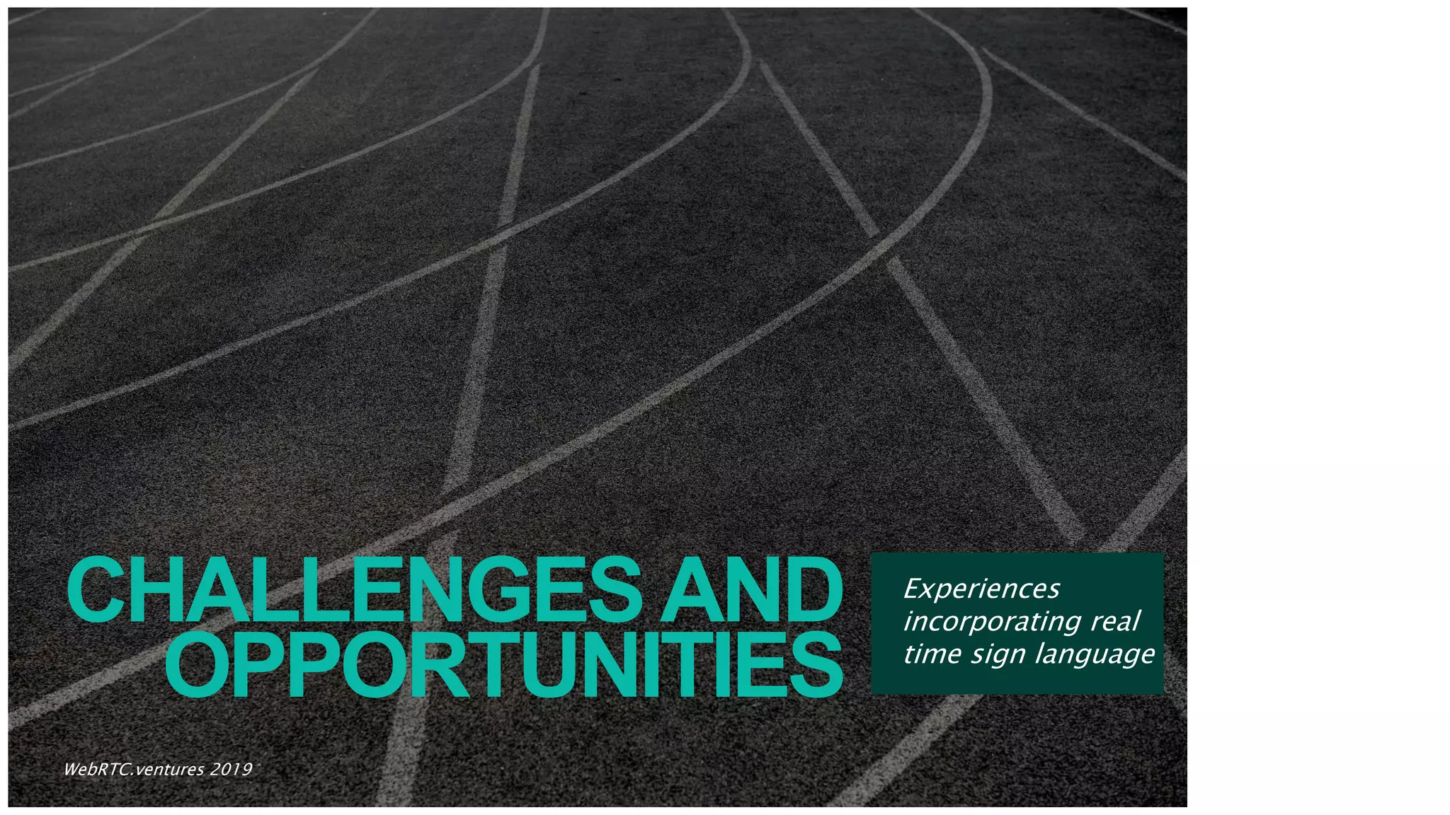 CHALLENGESAND
OPPORTUNITIES
Experiences
incorporating real
time sign language
9WebRTC.ventures 2019
 