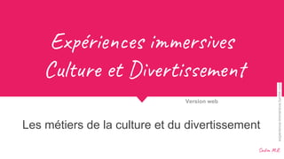 Ex éri s i r es
Cul et D ti m
Les métiers de la culture et du divertissement
Version web
Sad .R.
experience-immersive.tumblr.com
 