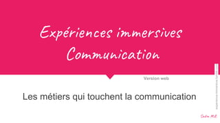 Ex éri s i r es
Com ca
Les métiers qui touchent la communication
Version web
Sad .R.
experience-immersive.tumblr.com
 