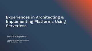 Experiences in Architecting &
Implementing Platforms Using
Serverless
Srushith Repakula
Head of Engineering, KonfHub
AWS Serverless Hero
 