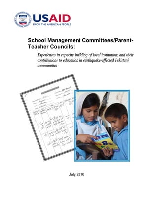 School Management Committees/Parent-
Teacher Councils:
Experiences in capacity building of local institutions and their
contributions to education in earthquake-affected Pakistani
communities
July 2010
 