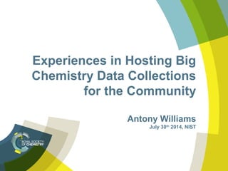 Experiences in Hosting Big
Chemistry Data Collections
for the Community
Antony Williams
July 30th
2014, NIST
 