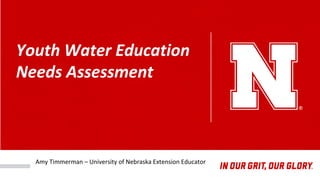 Youth Water Education
Needs Assessment
Amy Timmerman – University of Nebraska Extension Educator
 