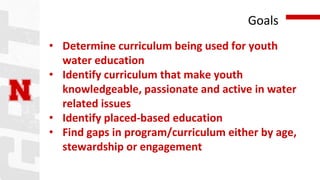 Goals
• Determine curriculum being used for youth
water education
• Identify curriculum that make youth
knowledgeable, pas...