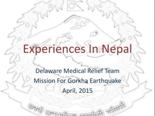 Experiences In Nepal
Delaware Medical Relief Team
Mission For Gorkha Earthquake
April, 2015
 