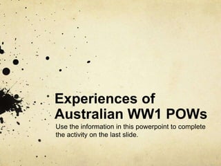 Experiences of
Australian WW1 POWs
Use the information in this powerpoint to complete
the activity on the last slide.
 
