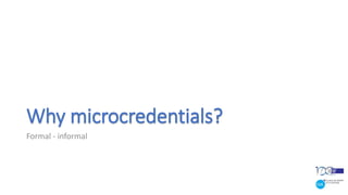 Why microcredentials?
Formal - informal
 