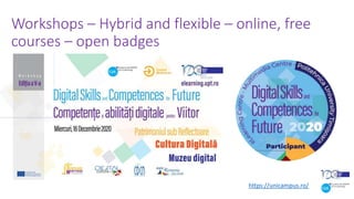 Workshops – Hybrid and flexible – online, free
courses – open badges
https://unicampus.ro/
 