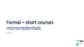 Formal – short courses
microcredentials
formal
 