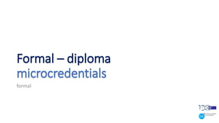 Formal – diploma
microcredentials
formal
 