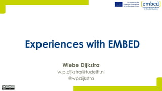 [Wiebe Dijkstra
w.p.dijkstra@tudelft.nl
@wpdijkstra
Experiences with EMBED
1
 
