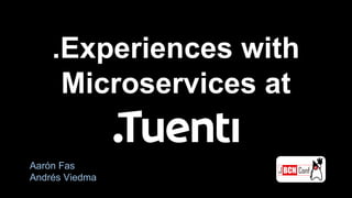 .Experiences with
Microservices at
Aarón Fas
Andrés Viedma
 