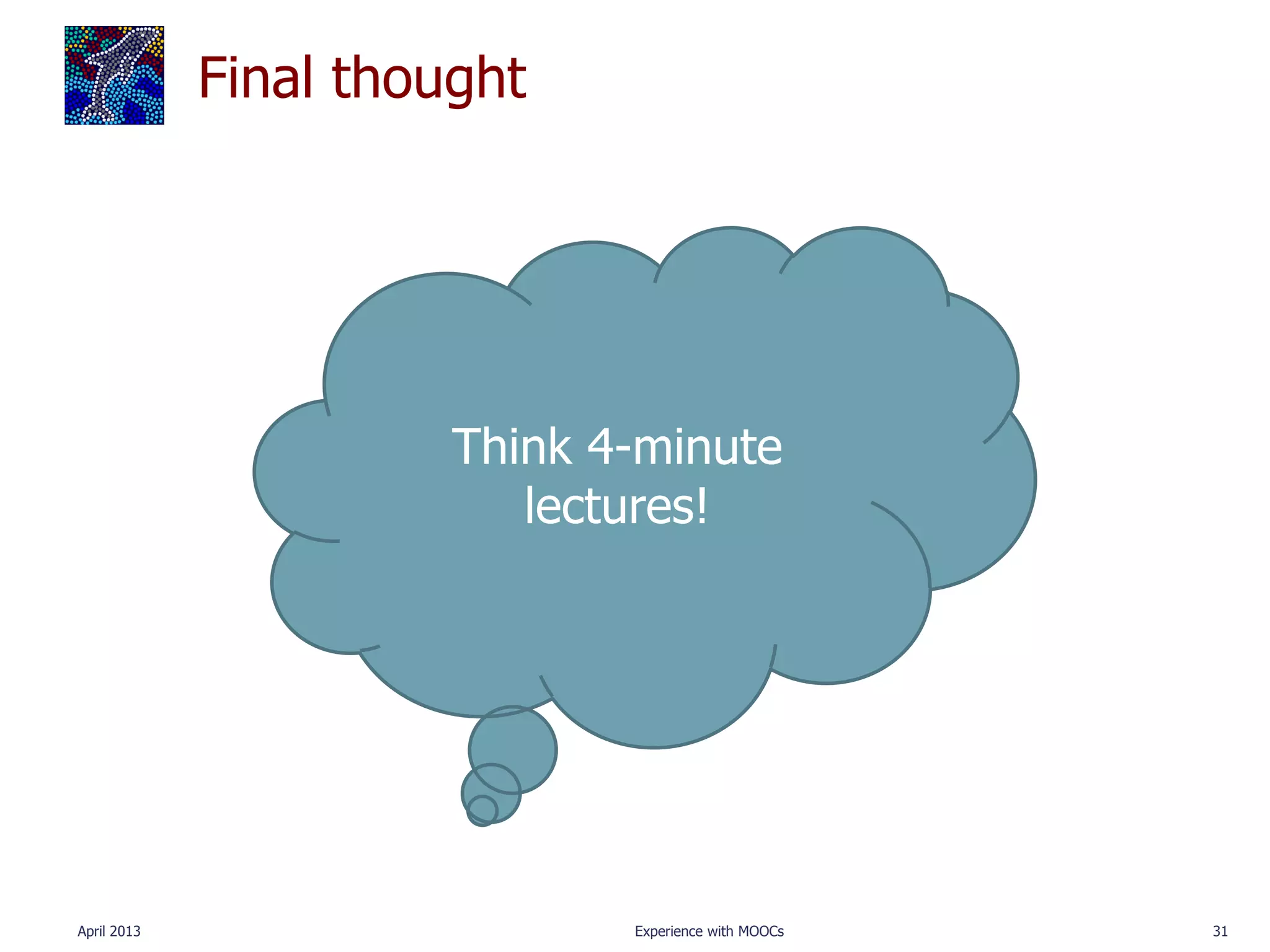 Final thought




                       Think 4-minute
                          lectures!




April 2013                    Experience with MOOCs   31
 