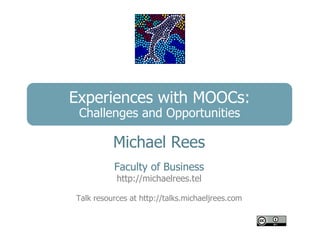 Experiences with MOOCs:
 Challenges and Opportunities

          Michael Rees
          Faculty of Business
           http://michaelrees.tel

Talk resources at http://talks.michaeljrees.com
 