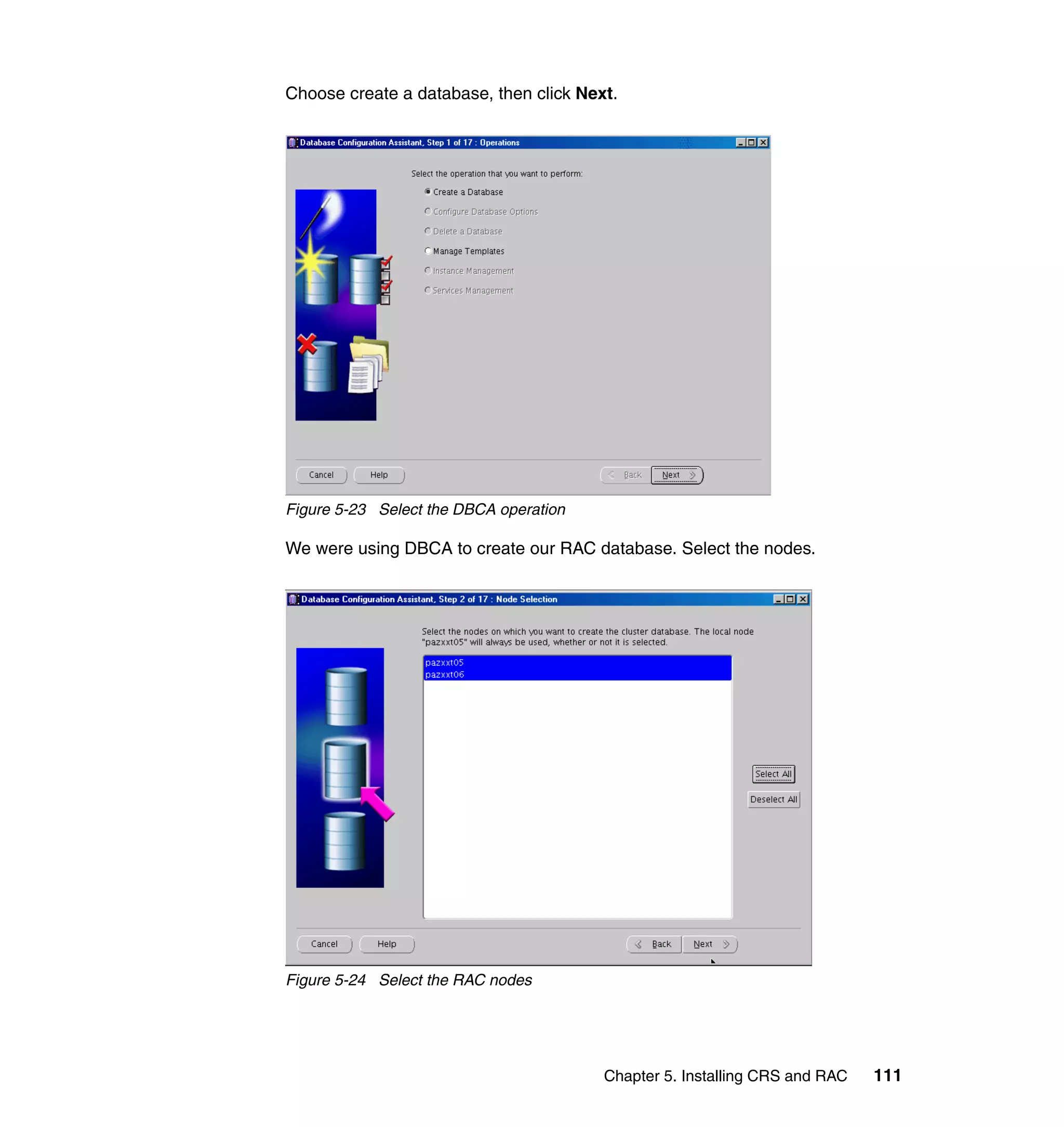 Choose create a database, then click Next.




Figure 5-23 Select the DBCA operation

We were using DBCA to create our RAC database. Select the nodes.




Figure 5-24 Select the RAC nodes




                                        Chapter 5. Installing CRS and RAC   111
 