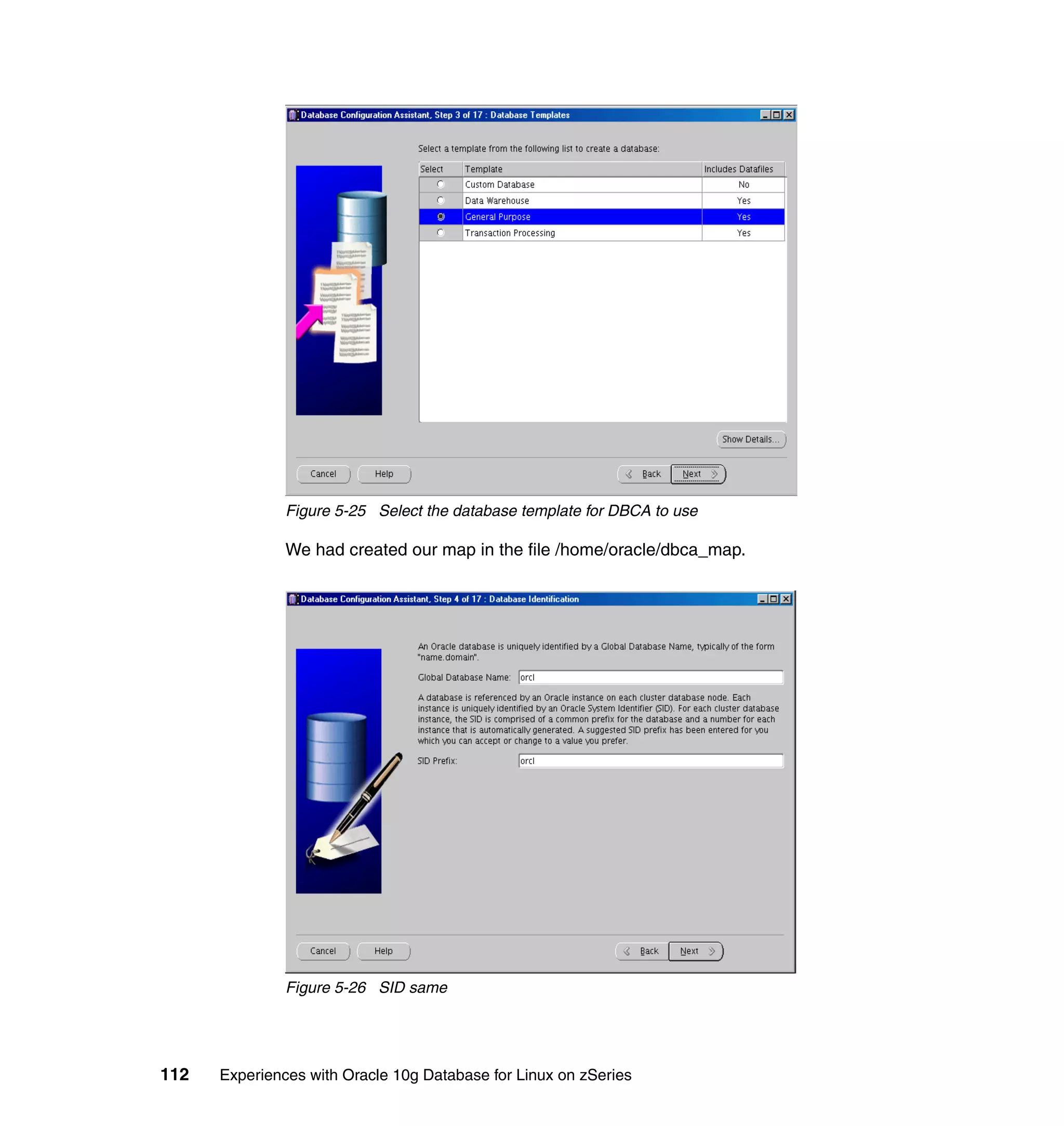 Figure 5-25 Select the database template for DBCA to use

               We had created our map in the file /home/oracle/dbca_map.




               Figure 5-26 SID same




112   Experiences with Oracle 10g Database for Linux on zSeries
 