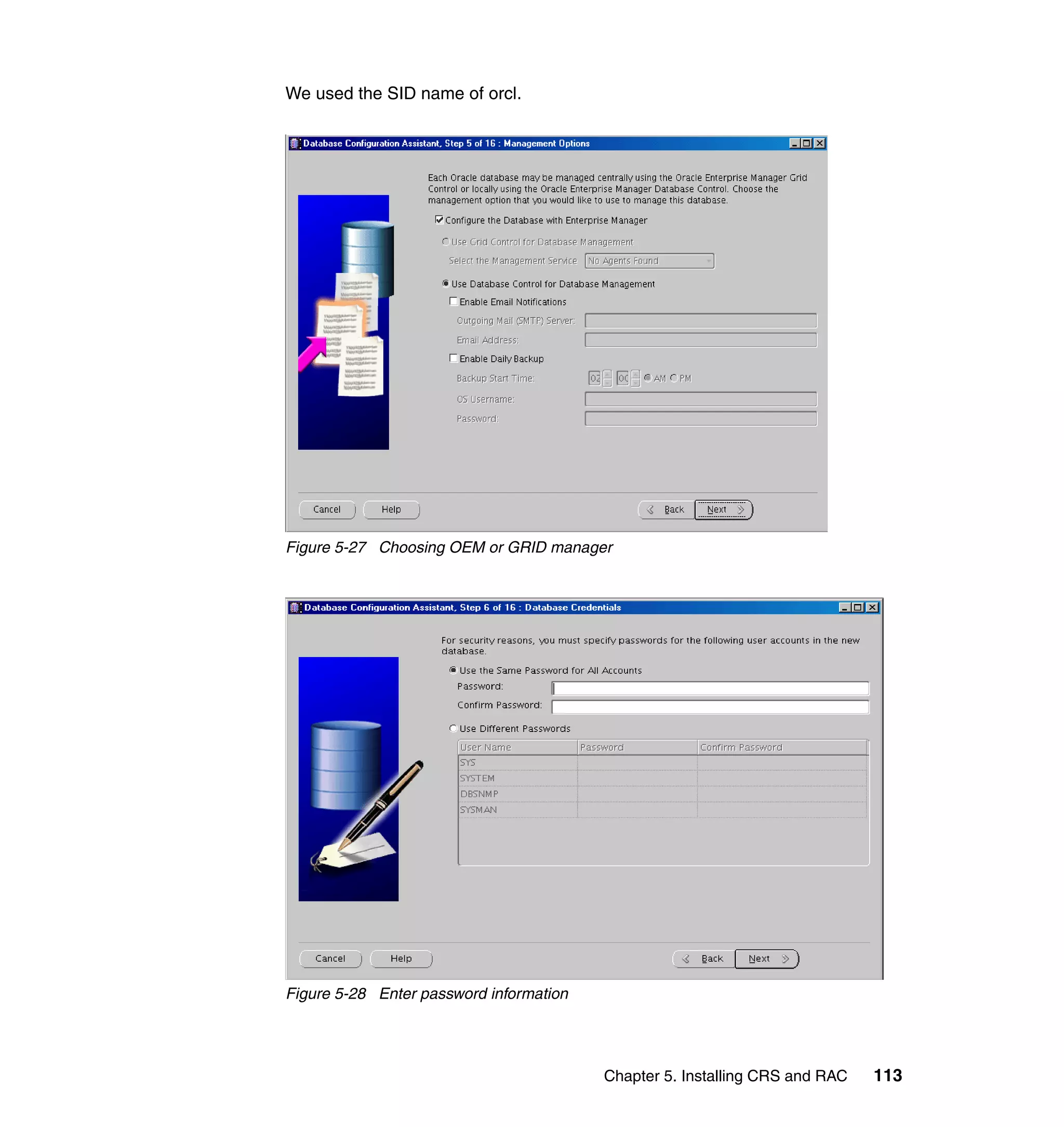 We used the SID name of orcl.




Figure 5-27 Choosing OEM or GRID manager




Figure 5-28 Enter password information




                                         Chapter 5. Installing CRS and RAC   113
 