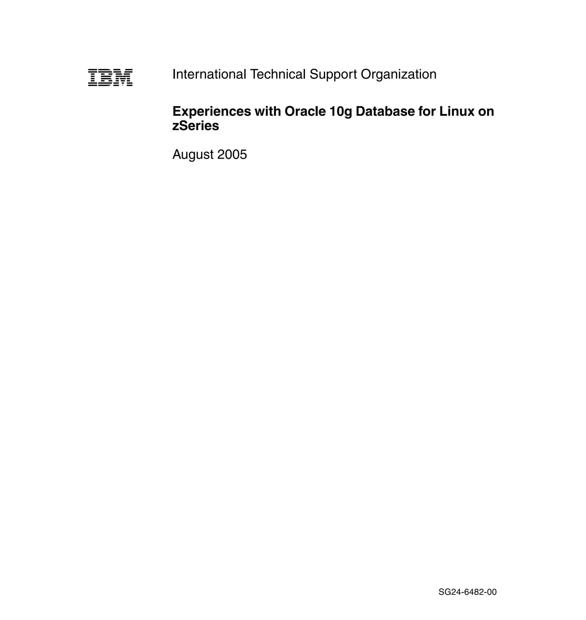 International Technical Support Organization

Experiences with Oracle 10g Database for Linux on
zSeries

August 2005




                                               SG24-6482-00
 