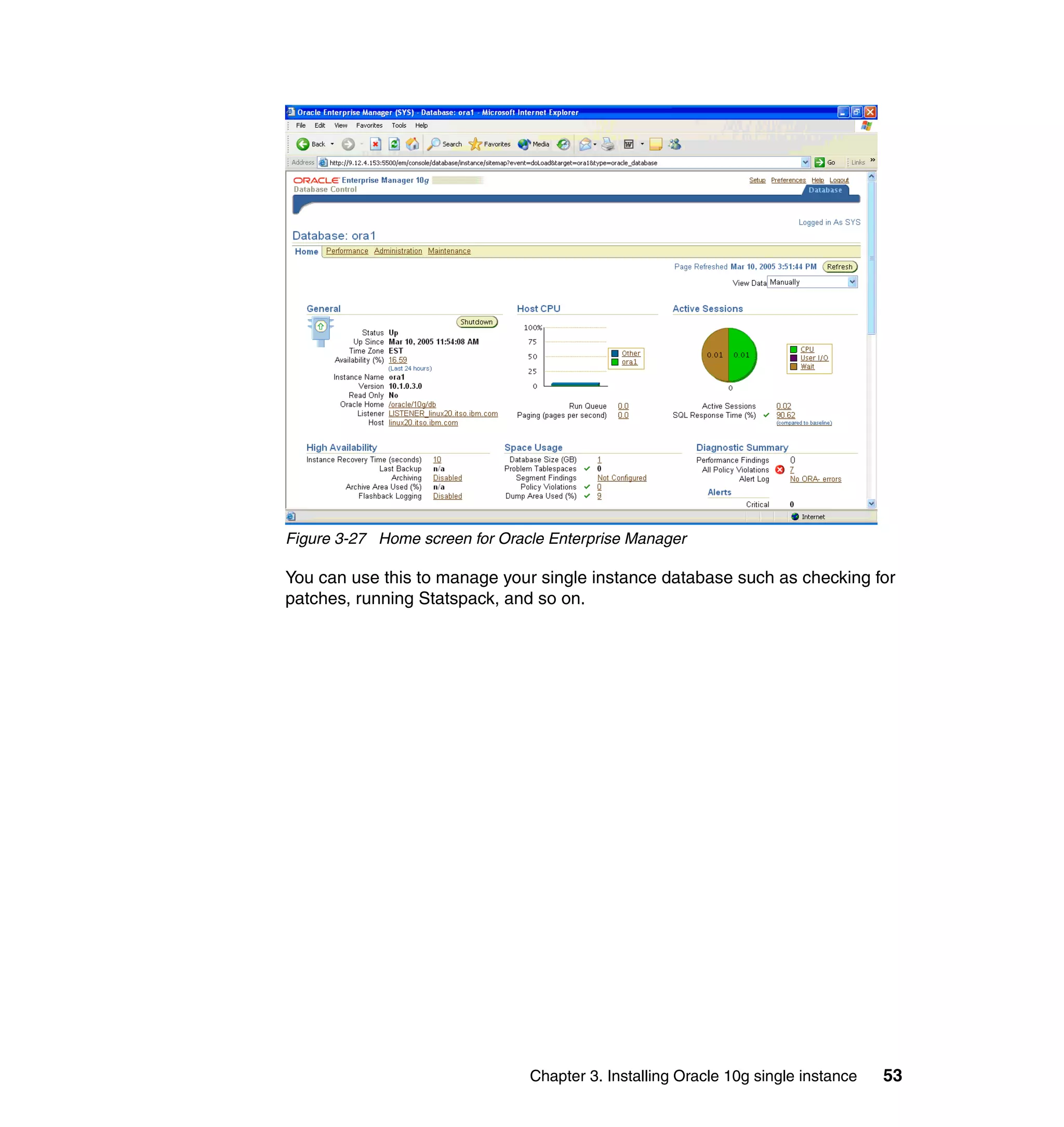 Figure 3-27 Home screen for Oracle Enterprise Manager

You can use this to manage your single instance database such as checking for
patches, running Statspack, and so on.




                                Chapter 3. Installing Oracle 10g single instance   53
 