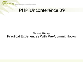 PHP Unconference 09



                Thomas Weinert
Practical Experiences With Pre-Commit Hooks
 