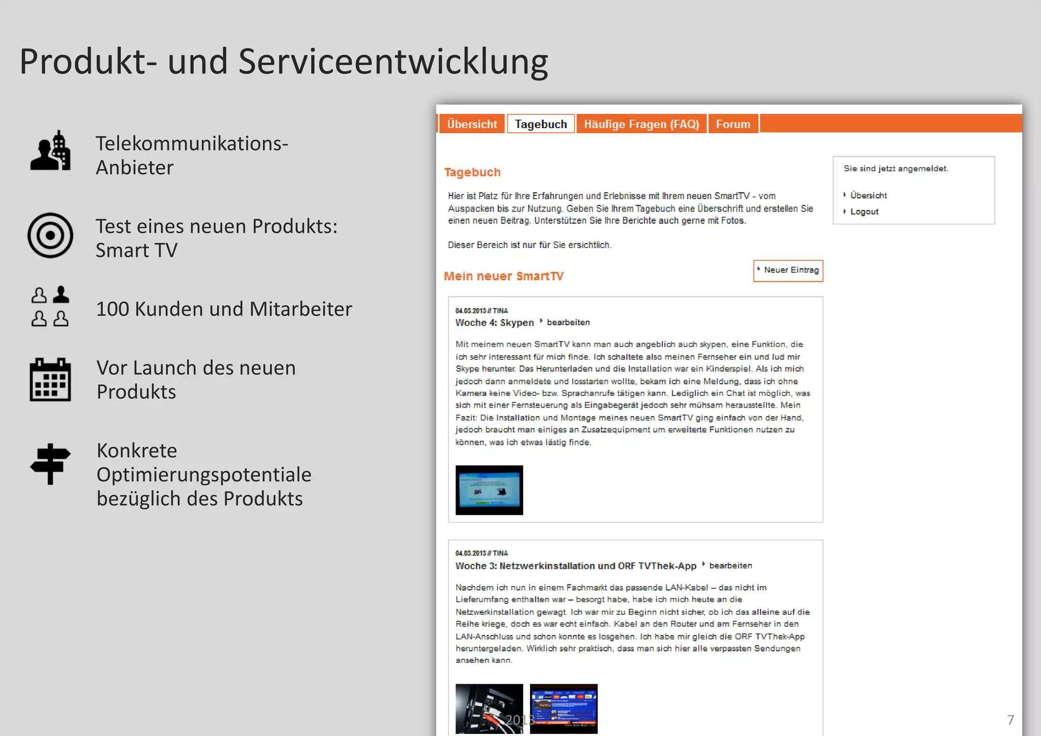 Telekommunikations-
Anbieter
Test eines neuen Produkts:
Smart TV
100 Kunden und Mitarbeiter
Vor Launch des neuen
Produkts
Konkrete
Optimierungspotentiale
bezüglich des Produkts
72013
Produkt- und Serviceentwicklung
 