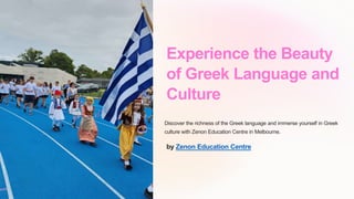 Experience the Beauty
of Greek Language and
Culture
Discover the richness of the Greek language and immerse yourself in Greek
culture with Zenon Education Centre in Melbourne.
by Zenon Education Centre
 