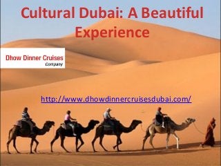 Cultural Dubai: A Beautiful
Experience

http://www.dhowdinnercruisesdubai.com/

 