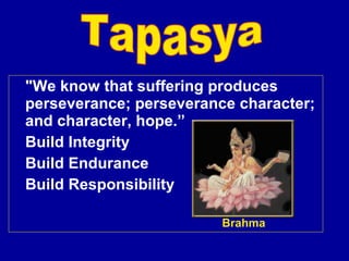 "We know that suffering produces perseverance; perseverance character; and character, hope.” Build Integrity Build Endurance Build Responsibility Tapasya Brahma 