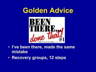 Golden Advice I’ve been there, made the same mistake Recovery groups, 12 steps 