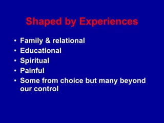 Shaped by Experiences Family & relational Educational Spiritual Painful Some from choice but many beyond our control 