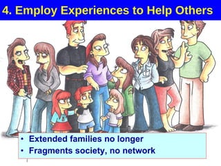 4. Employ Experiences to Help Others Extended families no longer Fragments society, no network 
