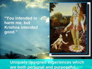 “ You intended to harm me, but Krishna intended good.” Uniquely designed experiences which  are both personal and purposeful . 