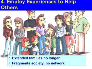 4. Employ Experiences to Help
Others




  • Extended families no longer
  • Fragments society, no network
 