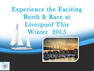 Experience the Exciting
Berth & Race at
Liverpool This
Winter 2015
 