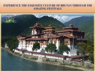 EXPERIENCE THE EXQUISITE CULTURE OF BHUTAN THROUGH THE
AMAZING FESTIVALS
 