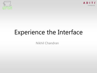 Confidential




Experience the Interface
       Nikhil Chandran
 