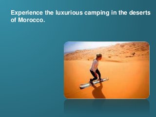 Experience the luxurious camping in the deserts
of Morocco.
 