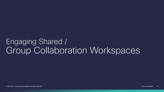 Cisco Confidential 15© 2013-2014 Cisco and/or its affiliates. All rights reserved.
Engaging Shared /
Group Collaboration Workspaces
 